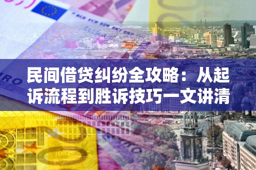 北京民间借贷纠纷全攻略：从起诉流程到胜诉技巧一文讲清
