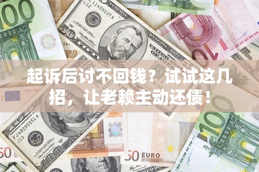 北京起诉后讨不回钱？试试这几招，让老赖主动还债！