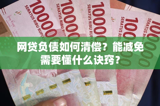 北京网贷负债如何清偿？能减免需要懂什么诀窍？