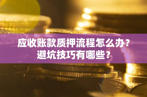 北京应收账款质押流程怎么办？避坑技巧有哪些？
