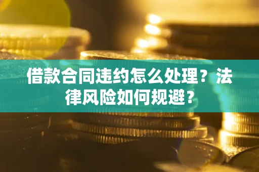 北京借款合同违约怎么处理？法律风险如何规避？