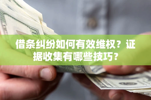 北京借条纠纷如何有效维权？证据收集有哪些技巧？