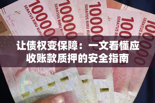 北京让债权变保障：一文看懂应收账款质押的安全指南