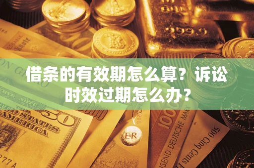 北京借条的有效期怎么算？诉讼时效过期怎么办？