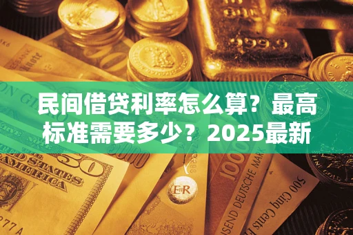 北京民间借贷利率怎么算？最高标准需要多少？2025最新避坑指南