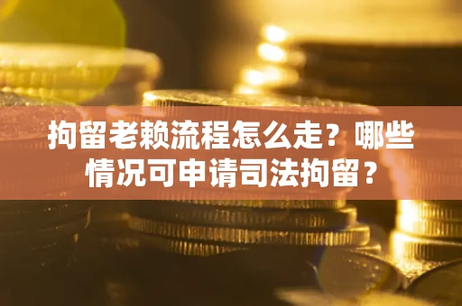 北京拘留老赖流程怎么走?哪些情况可申请司法拘留? 北京拘留老赖流程怎么走?哪些情况可申请司法拘留?