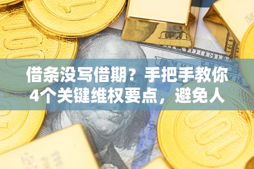 北京借条没写借期？手把手教你4个关键维权要点，避免人财两空