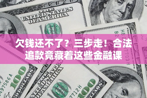 北京欠钱还不了？三步走！合法追款竟藏着这些金融课