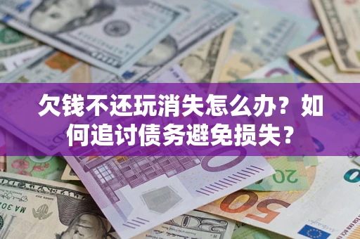北京欠钱不还玩消失怎么办？如何追讨债务避免损失？
