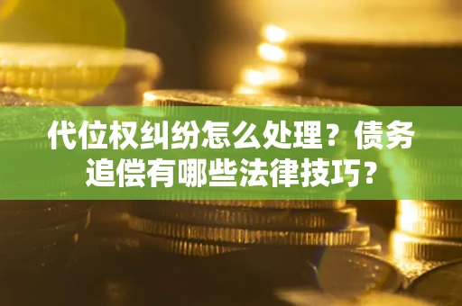 北京代位权纠纷怎么处理？债务追偿有哪些法律技巧？