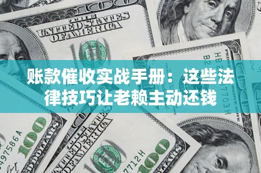 北京账款催收实战手册：这些法律技巧让老赖主动还钱