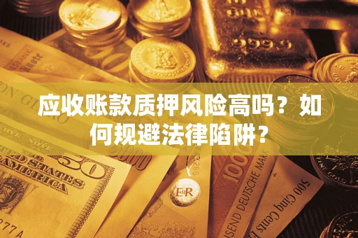 北京应收账款质押风险高吗？如何规避法律陷阱？