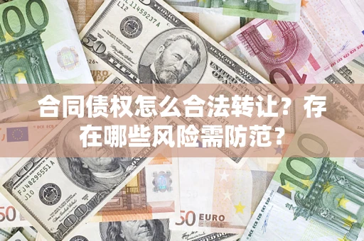 北京合同债权怎么合法转让？存在哪些风险需防范？