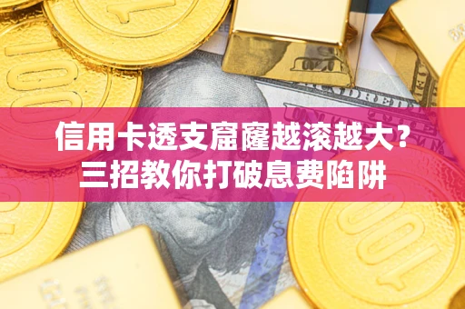 北京信用卡透支窟窿越滚越大？三招教你打破息费陷阱