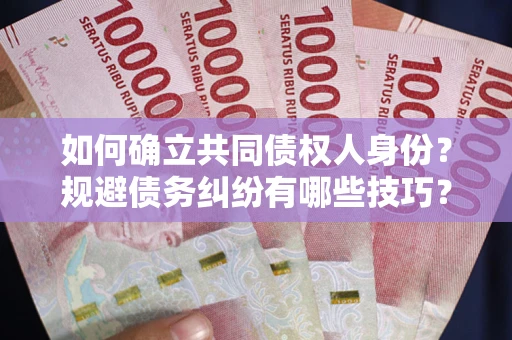 北京如何确立共同债权人身份？规避债务纠纷有哪些技巧？