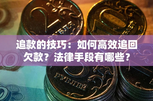 北京追款的技巧：如何高效追回欠款？法律手段有哪些？