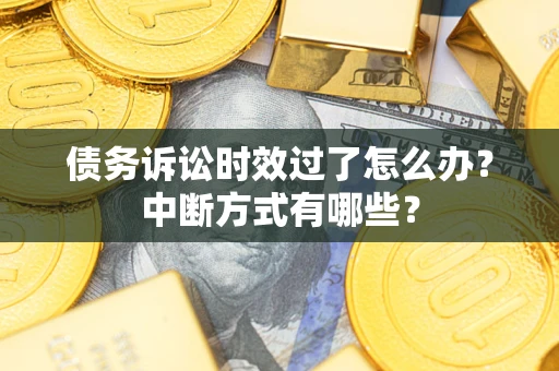 北京债务诉讼时效过了怎么办？中断方式有哪些？