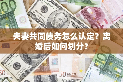 北京夫妻共同债务怎么认定？离婚后如何划分？