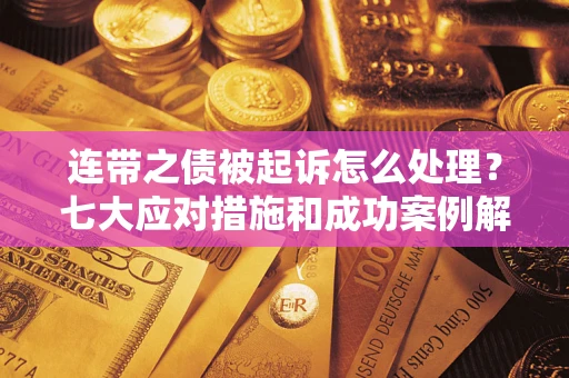 北京连带之债被起诉怎么处理？七大应对措施和成功案例解析