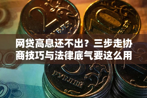 北京网贷高息还不出？三步走协商技巧与法律底气要这么用