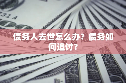 北京债务人去世怎么办？债务如何追讨？