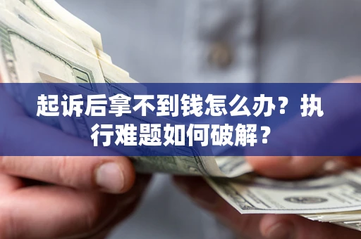 北京起诉后拿不到钱怎么办?执行难题如何破解? 北京起诉后拿不到钱怎么办?执行难题如何破解?