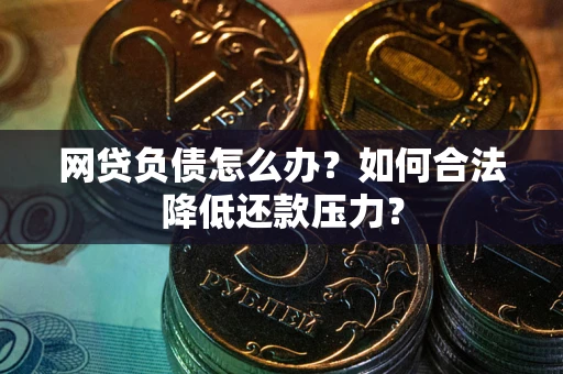 北京网贷负债怎么办？如何合法降低还款压力？