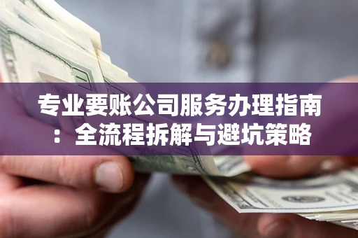 北京专业要账公司服务办理指南：全流程拆解与避坑策略