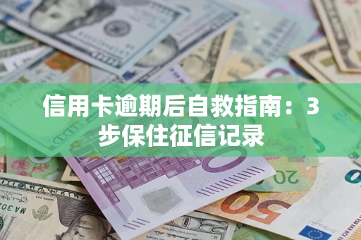北京信用卡逾期后自救指南：3步保住征信记录