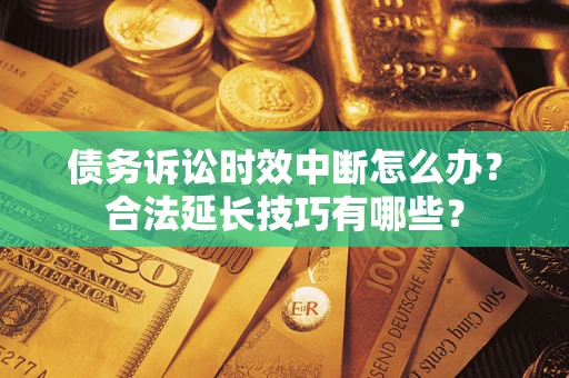 北京债务诉讼时效中断怎么办？合法延长技巧有哪些？