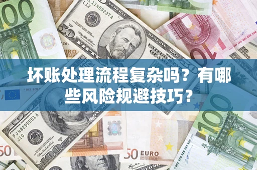 北京坏账处理流程复杂吗？有哪些风险规避技巧？