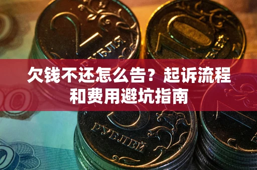 北京欠钱不还怎么告?起诉流程和费用避坑指南 北京欠钱不还怎么告?起诉流程和费用避坑指南