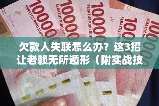 北京欠款人失联怎么办？这3招让老赖无所遁形（附实战技巧）