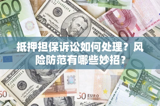 北京抵押担保诉讼如何处理？风险防范有哪些妙招？