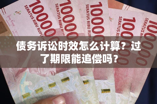 北京债务诉讼时效怎么计算？过了期限能追偿吗？