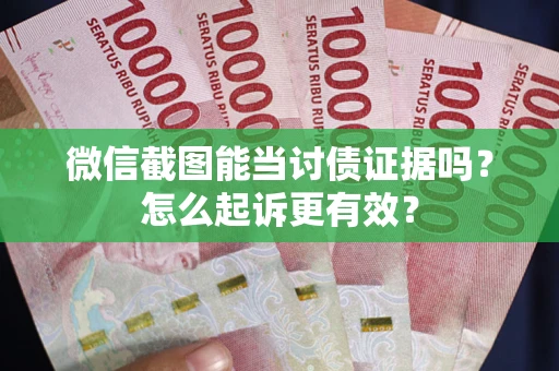北京微信截图能当讨债证据吗？怎么起诉更有效？