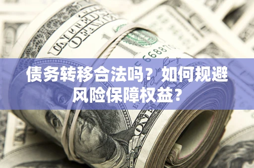 北京债务转移合法吗？如何规避风险保障权益？