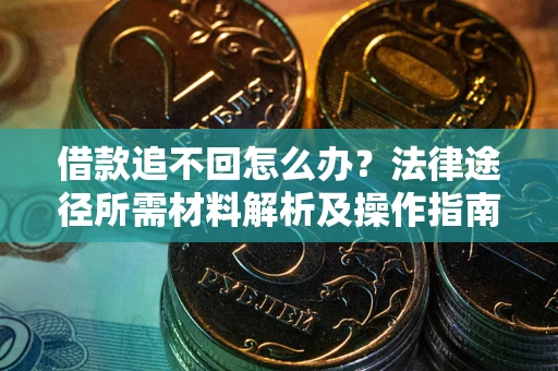 北京借款追不回怎么办?法律途径所需材料解析及操作指南 北京借款追不回怎么办?法律途径所需材料解析及操作指南