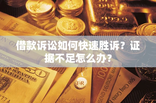 北京借款诉讼如何快速胜诉？证据不足怎么办？