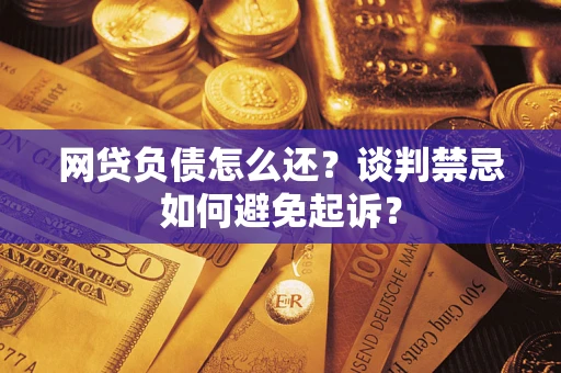 北京网贷负债怎么还？谈判禁忌如何避免起诉？