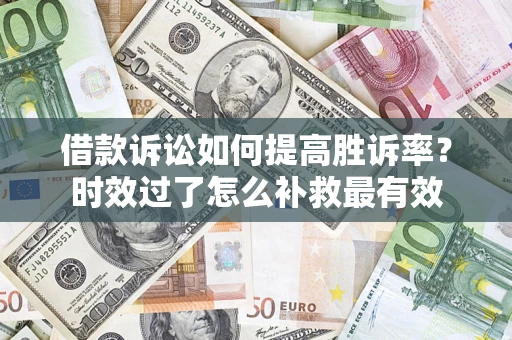 北京借款诉讼如何提高胜诉率？时效过了怎么补救最有效