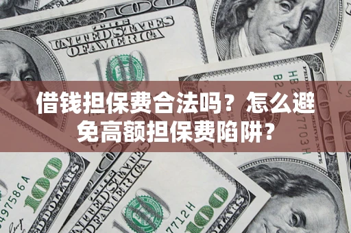 北京借钱担保费合法吗？怎么避免高额担保费陷阱？