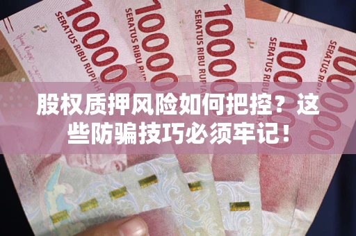 北京股权质押风险如何把控？这些防骗技巧必须牢记！