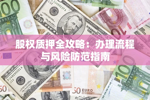 北京股权质押全攻略：办理流程与风险防范指南