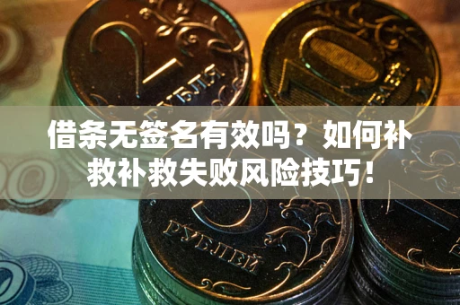 北京借条无签名有效吗？如何补救补救失败风险技巧！