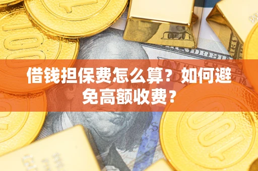 北京借钱担保费怎么算？如何避免高额收费？