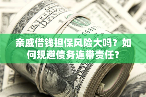 北京亲戚借钱担保风险大吗？如何规避债务连带责任？